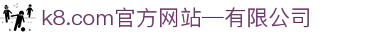 首页-k8.com(中国区)官方网站-有限公司